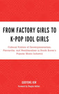From Factory Girls to K-Pop Idol Girls: Cultural Politics of Developmentalism, Patriarchy, and Neoliberalism in South Korea's Popular Music Industry - Paperback