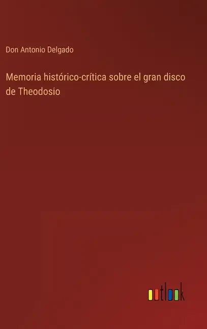 Memoria histórico-crítica sobre el gran disco de Theodosio - Hardcover