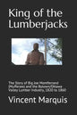 King of the Lumberjacks: The Story of Big Joe Montferrand (Mufferaw) and the Bytown/Ottawa Valley Lumber Industry, 1820 to 1860 - Paperback