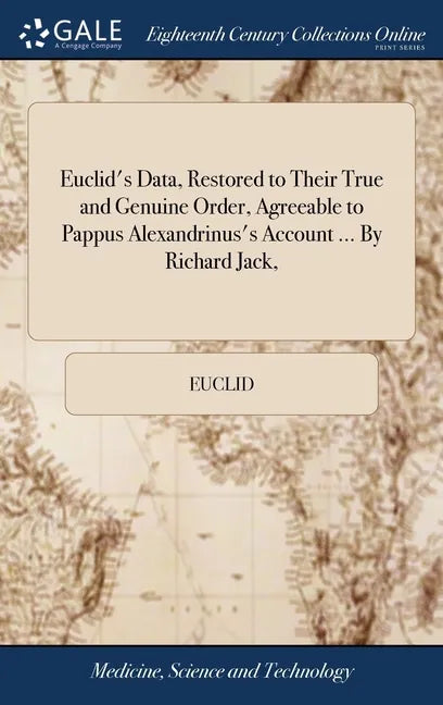 Euclid's Data, Restored to Their True and Genuine Order, Agreeable to Pappus Alexandrinus's Account ... By Richard Jack, - Hardcover