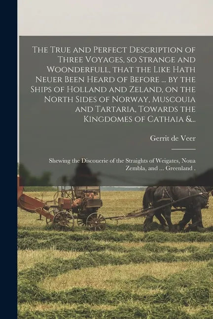 The True and Perfect Description of Three Voyages, so Strange and Woonderfull, That the Like Hath Neuer Been Heard of Before ... by the Ships of Holla - Paperback