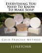 Everything You Need To Know To Make Soap: Cold Process Method - Paperback