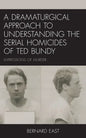 A Dramaturgical Approach to Understanding the Serial Homicides of Ted Bundy: Impressions of Murder - Hardcover