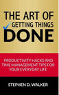 The Art of Getting Things Done: Productivity Hacks and Time Management Tips for Your Everyday Life - Paperback