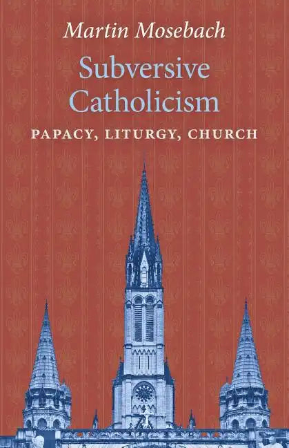 Subversive Catholicism: Papacy, Liturgy, Church - Paperback