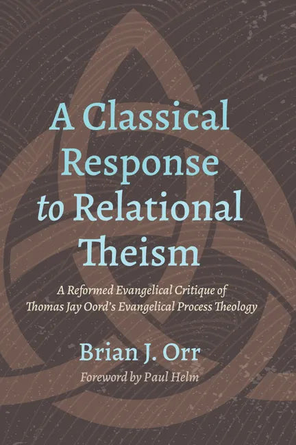 A Classical Response to Relational Theism: A Reformed Evangelical Critique of Thomas Jay Oord's Evangelical Process Theology - Hardcover