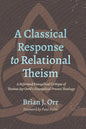 A Classical Response to Relational Theism: A Reformed Evangelical Critique of Thomas Jay Oord's Evangelical Process Theology - Paperback