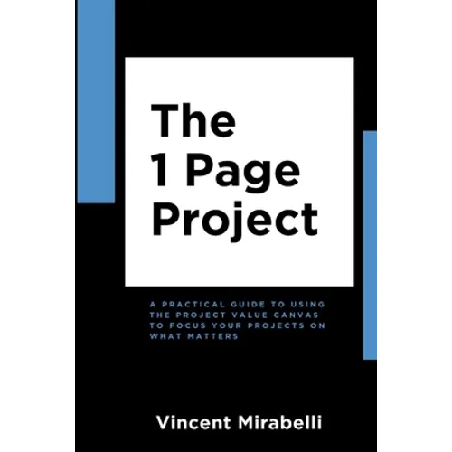 The 1 Page Project: A Practical Guide to Using the Lean Project Canvas to Focus Your Projects on What Matters - Paperback