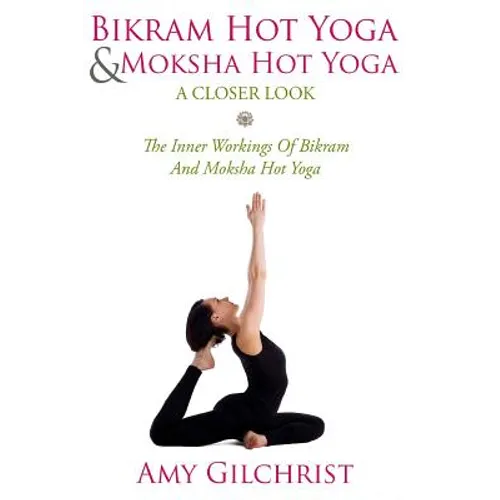 Birkam Hot Yoga And Moksha Hot Yoga: The Inner Workings Of Bikram And Modsha Hot Yoga - Paperback