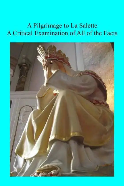 A Pilgrimage to La Salette: A Critical Examination of All of the Facts - Paperback