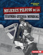Mujeres Pilotos de la Segunda Guerra Mundial (Women Pilots of World War II) - Library Binding