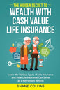 The Hidden Secret to Wealth with Cash Value Life Insurance: Learn the Various Types of Life Insurance and How Life Insurance Can Serve as a Retirement - Paperback