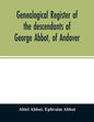 Genealogical register of the descendants of George Abbot, of Andover: George Abbot, of Rowley; Thomas Abbot, of Andover; Arthur Abbot, of Ipswich; Rob - Paperback