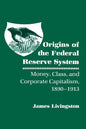 Origins of the Federal Reserve System: Money, Class, and Corporate Capitalism, 1890-1913 - Paperback