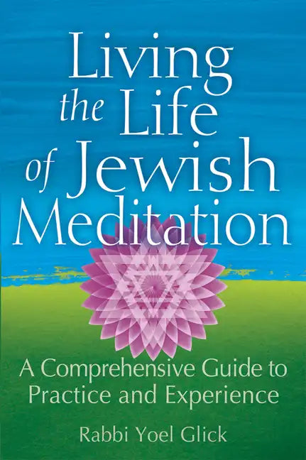 Living the Life of Jewish Meditation: A Comprehensive Guide to Practice and Experience - Paperback