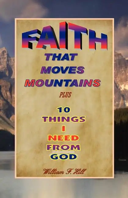 Faith That Moves Mountains: plus 10 Things I Need From God - Paperback