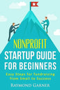 Nonprofit Startup Guide for Beginners: Easy Steps for Fundraising from Small to Success - Paperback