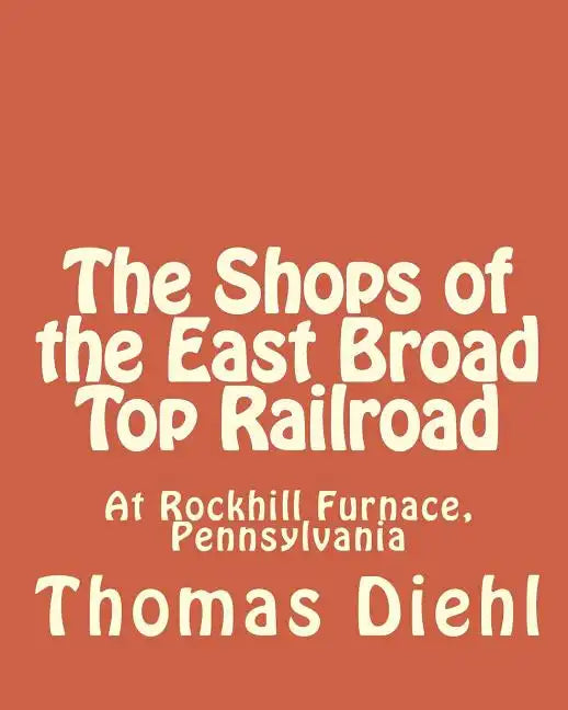 The Shops of the East Broad Top Railroad: At Rockhill Furnace, Pennsylvania - Paperback
