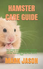 Hamster Care Guide: The Complete Hamster Care Guide. Everything You Need To Know About Hamster, Housing, Feeding, Choosing And Taking Prop - Paperback