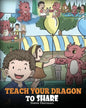Teach Your Dragon To Share: A Dragon Book To Teach Kids How To Share. A Cute Story To Help Children Understand Sharing and Teamwork. - Paperback