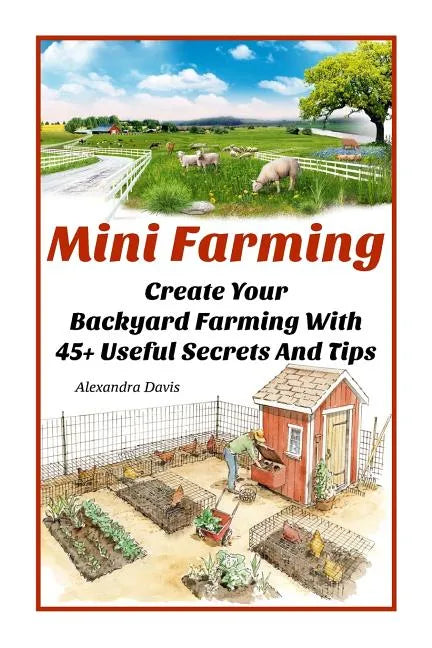 Mini Farming: Learn How to Create An Organic Garden in Your Backyard & Find Out 20 + Useful Tips For Urban Farming: (How To Build A - Paperback