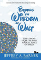 Beyond the Wisdom of Walt: Life Lessons from the Most Magical Place on Earth - Hardcover