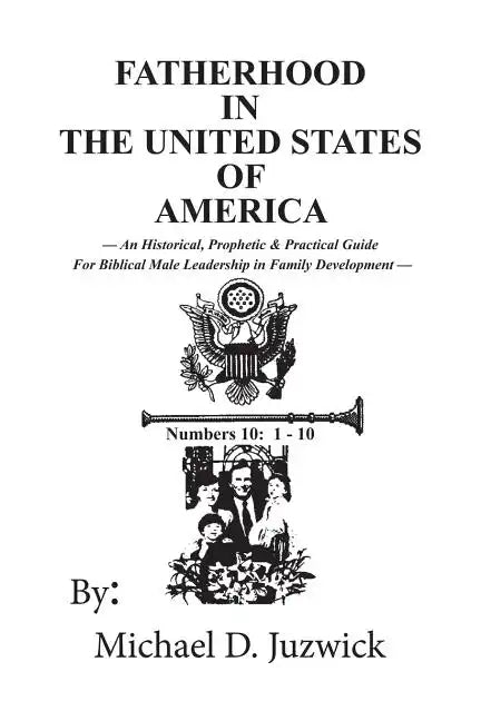 Fatherhood in the United States of America: An Historical, Prophetic, & Practical Guide for Biblical Male Leadership in Family Development - Paperback