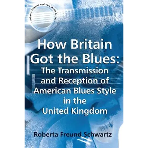 How Britain Got the Blues: The Transmission and Reception of American Blues Style in the United Kingdom - Paperback