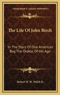 The Life Of John Birch: In The Story Of One American Boy, The Ordeal Of His Age - Hardcover