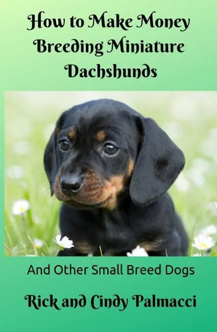 How to Make Money Breeding Miniature Dachshunds: and Other Small Breed Dogs - Paperback