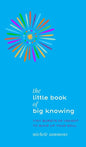 The Little Book of Big Knowing: Tiny Burst of Insight to Wake Up Your Soul - Hardcover