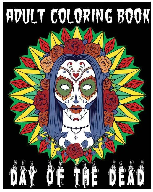 Adult Coloring Book Day Of The Dead: An Anti-Stress Coloring Book +100 Pages (Skull Designs, Beautiful Flowers, Mandalas and Animals) - Paperback