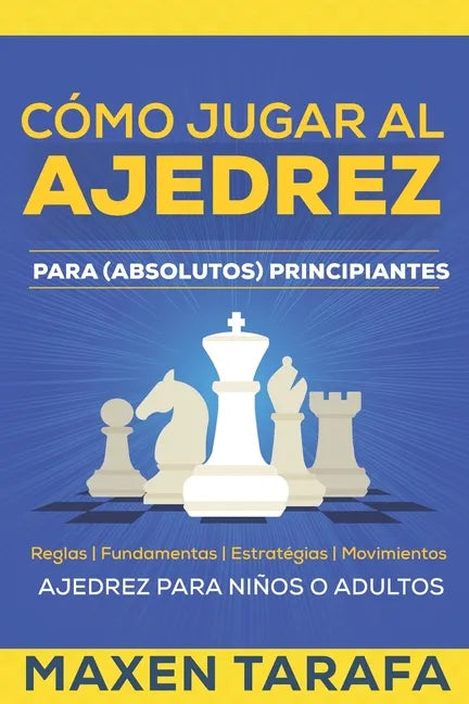 Ajedrez: Cómo Jugar al Ajedrez Para (Absolutos) Principiantes: Ajedrez Para Niños o Adultos - Paperback