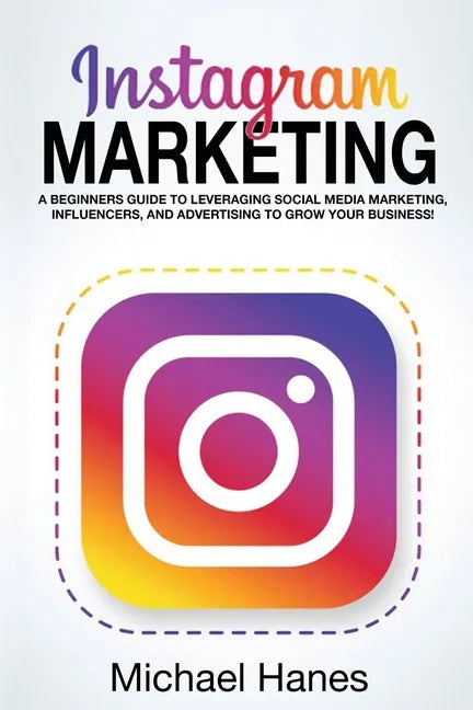 Instagram Marketing: A beginners guide to leveraging social media marketing, influencers, and advertising to grow your business! - Paperback