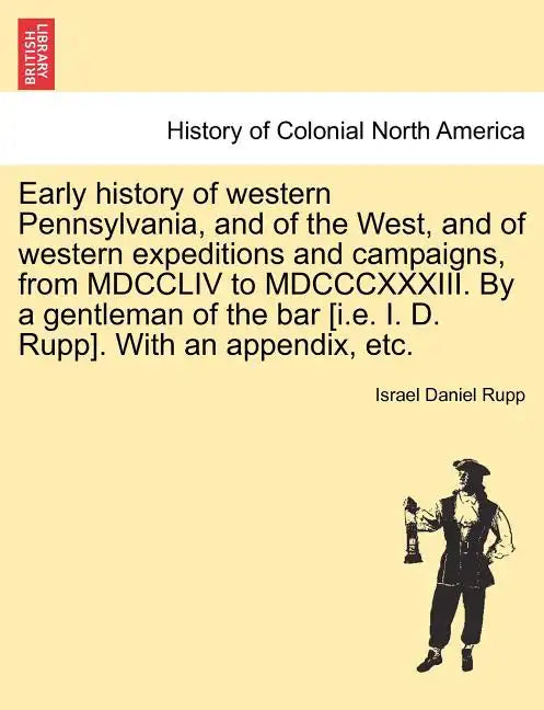 Early history of western Pennsylvania, and of the West, and of western expeditions and campaigns, from MDCCLIV to MDCCCXXXIII. By a gentleman of the b - Paperback