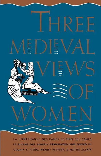Three Medieval Views of Women: La Contenance Des Fames, Le Bien Des Fames, Le Blasme Des Fames - Paperback