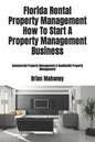Florida Rental Property Management How To Start A Property Management Business: Commercial Property Management & Residential Property Management - Paperback