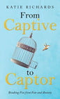 From Captive to Captor: Breaking Free from Fear and Anxiety - Hardcover