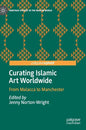 Curating Islamic Art Worldwide: From Malacca to Manchester - Hardcover