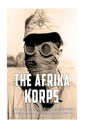 The Afrika Korps: The History of Nazi Germany's Expeditionary Force in North Africa during World War II - Paperback