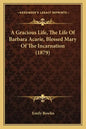 A Gracious Life, the Life of Barbara Acarie, Blessed Mary of the Incarnation (1879) - Paperback