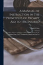 A Manual of Instruction in the Principles of Prompt Aid to the Injured: Including a Chapter on Hygiene and the Drill Regulations for the Hospital Corp - Paperback