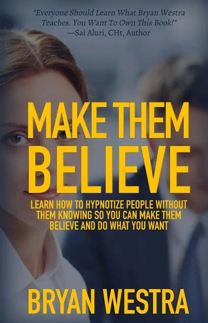 Make Them Believe: Learn How To Hypnotize People Without Them Knowing So You Can Make Them Believe and Do What You Want - Paperback