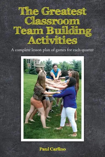 The Greatest Classroom Team Building Activities: A complete lesson plan of games for each quarter - Paperback