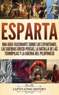 Esparta: Una Guía Fascinante sobre los Espartanos, las Guerras Greco-Persas, la Batalla de las Termópilas y la Guerra del Peloponeso - Hardcover
