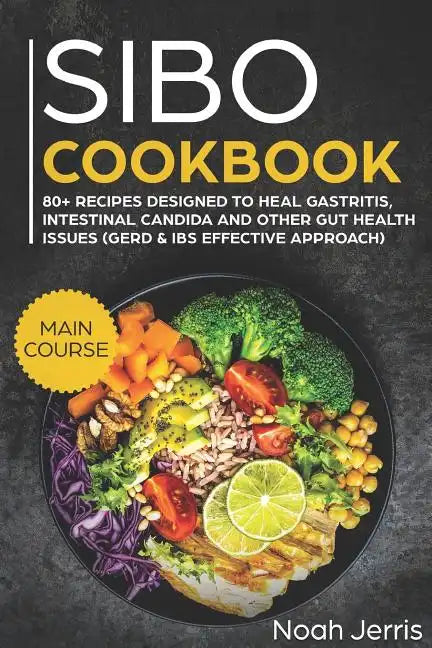Sibo Cookbook: Main Course - 80+ Recipes Designed to Heal Gastritis, Intestinal Candida and Other Gut Health Issues (Gerd & Ibs Effective Approach) - Paperback