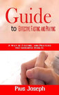Guide to Effective Fasting and Praying: A Way of Fasting And Prayers That Guarantee Results - Paperback