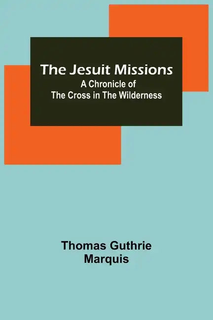 The Jesuit Missions: A Chronicle of the Cross in the Wilderness - Paperback
