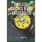 Omelets, Quiches & Egg Casseroles: Main Dish Recipes For Breakfast, Brunch, Lunch & Dinner! - Paperback