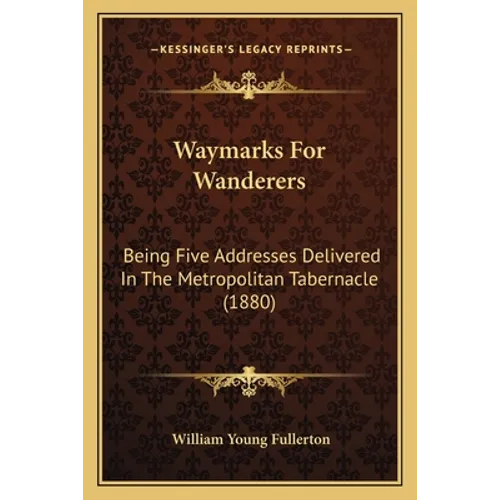Waymarks for Wanderers: Being Five Addresses Delivered in the Metropolitan Tabernacle (1880) - Paperback